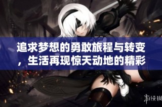 追求梦想的勇敢旅程与转变，生活再现惊天动地的精彩与自我重塑