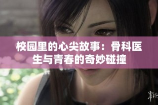 校园里的心尖故事：骨科医生与青春的奇妙碰撞