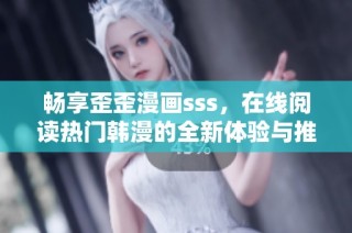 畅享歪歪漫画sss，在线阅读热门韩漫的全新体验与推荐