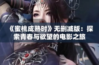 《蜜桃成熟时》无删减版：探索青春与欲望的电影之旅