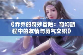《乔乔的奇妙冒险：奇幻旅程中的友情与勇气交织》
