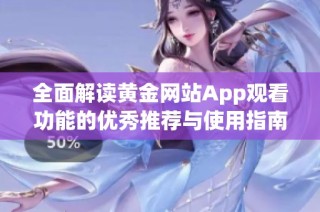 全面解读黄金网站App观看功能的优秀推荐与使用指南