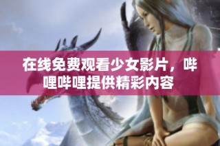在线免费观看少女影片，哔哩哔哩提供精彩内容 