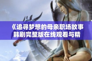 《追寻梦想的母亲职场故事 韩剧完整版在线观看与精彩回顾》
