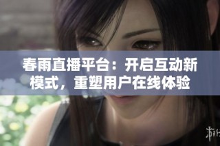 春雨直播平台：开启互动新模式，重塑用户在线体验