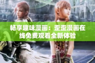 畅享趣味漫画：歪歪漫画在线免费观看全新体验