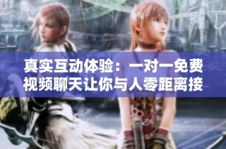 真实互动体验：一对一免费视频聊天让你与人零距离接触