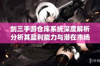 剑三手游仓库系统深度解析分析其盈利能力与潜在市场价值探讨