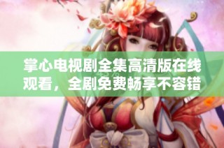 掌心电视剧全集高清版在线观看，全剧免费畅享不容错过的精彩内容
