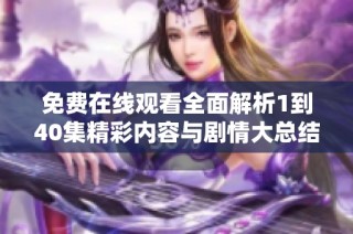 免费在线观看全面解析1到40集精彩内容与剧情大总结