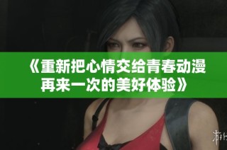 《重新把心情交给青春动漫再来一次的美好体验》