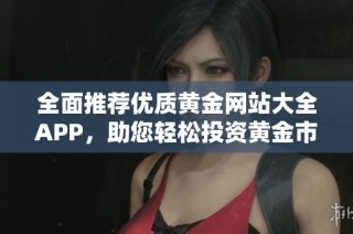 全面推荐优质黄金网站大全APP，助您轻松投资黄金市场