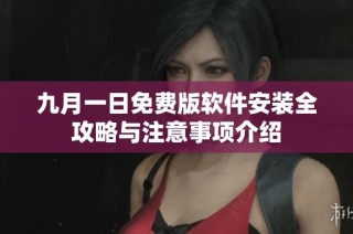 九月一日免费版软件安装全攻略与注意事项介绍