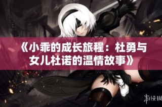 《小乖的成长旅程：杜勇与女儿杜诺的温情故事》