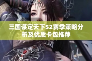 三国谋定天下S2赛季策略分析及优质卡包推荐