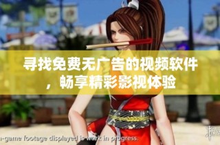 寻找免费无广告的视频软件，畅享精彩影视体验