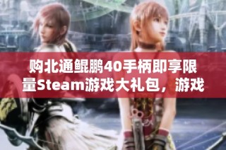 购北通鲲鹏40手柄即享限量Steam游戏大礼包，游戏迷快来抢购！