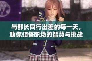 与部长同行出差的每一天，助你领悟职场的智慧与挑战