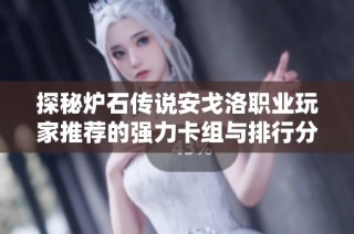 探秘炉石传说安戈洛职业玩家推荐的强力卡组与排行分析