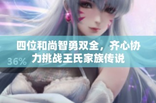 四位和尚智勇双全，齐心协力挑战王氏家族传说