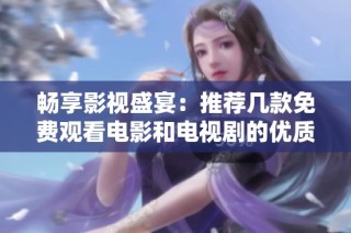 畅享影视盛宴：推荐几款免费观看电影和电视剧的优质应用程序