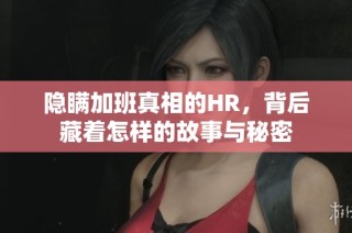 隐瞒加班真相的HR，背后藏着怎样的故事与秘密