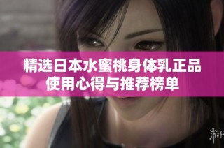 精选日本水蜜桃身体乳正品使用心得与推荐榜单