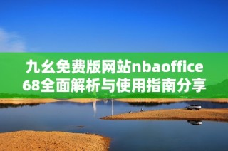 九幺免费版网站nbaoffice68全面解析与使用指南分享