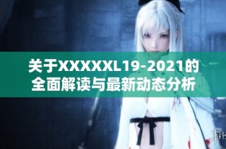 关于XXXXXL19-2021的全面解读与最新动态分析