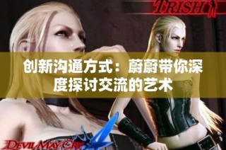 创新沟通方式：蔚蔚带你深度探讨交流的艺术