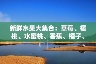 新鲜水果大集合：草莓、樱桃、水蜜桃、香蕉、橘子、苹果、柠檬全体验