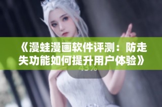 《漫蛙漫画软件评测：防走失功能如何提升用户体验》