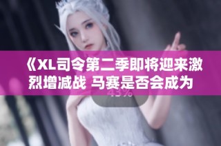 《XL司令第二季即将迎来激烈增减战 马赛是否会成为关键角色》