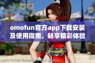 omofun官方app下载安装及使用指南，畅享精彩体验！