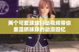两个可爱球球抖动视频带你重温抓球球的动漫回忆