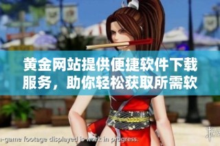 黄金网站提供便捷软件下载服务，助你轻松获取所需软件资源