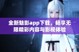 全新魅影app下载，畅享无限精彩内容与影视体验