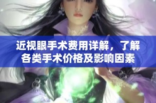 近视眼手术费用详解，了解各类手术价格及影响因素