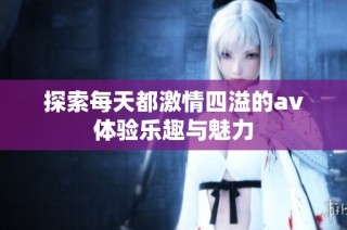探索每天都激情四溢的av体验乐趣与魅力