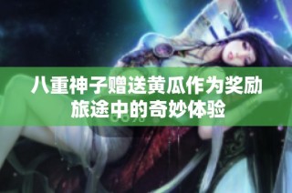 八重神子赠送黄瓜作为奖励 旅途中的奇妙体验