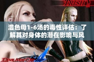 澧色母1-6汤的毒性评估：了解其对身体的潜在影响与风险