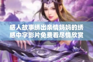 感人故事绣出亲情妈妈的绣感中字影片免费看尽情欣赏