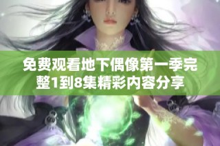 免费观看地下偶像第一季完整1到8集精彩内容分享