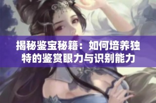 揭秘鉴宝秘籍：如何培养独特的鉴赏眼力与识别能力