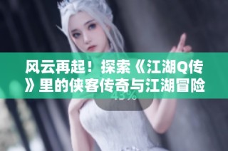 风云再起！探索《江湖Q传》里的侠客传奇与江湖冒险之旅