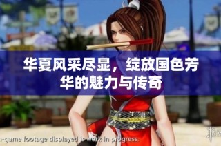 华夏风采尽显，绽放国色芳华的魅力与传奇