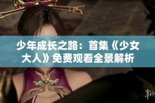 少年成长之路：首集《少女大人》免费观看全景解析