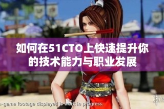 如何在51CTO上快速提升你的技术能力与职业发展