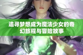 追寻梦想成为魔法少女的奇幻旅程与冒险故事