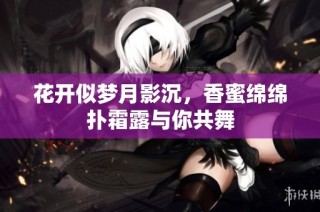 花开似梦月影沉，香蜜绵绵扑霜露与你共舞
